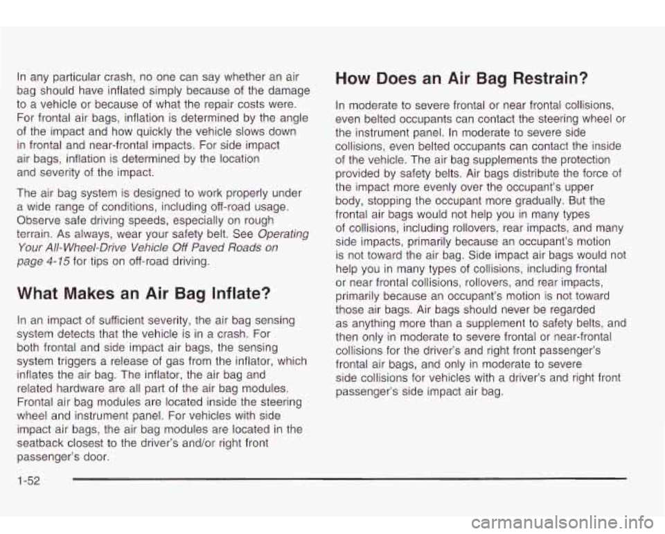 Oldsmobile Bravada 2003  Owners Manuals In any  particular  crash, no one  can say whether  an  air 
bag  should  have inflated simply  because  of the  damage 
to a vehicle  or because  of what  the  repair costs  were. 
For frontal  air  