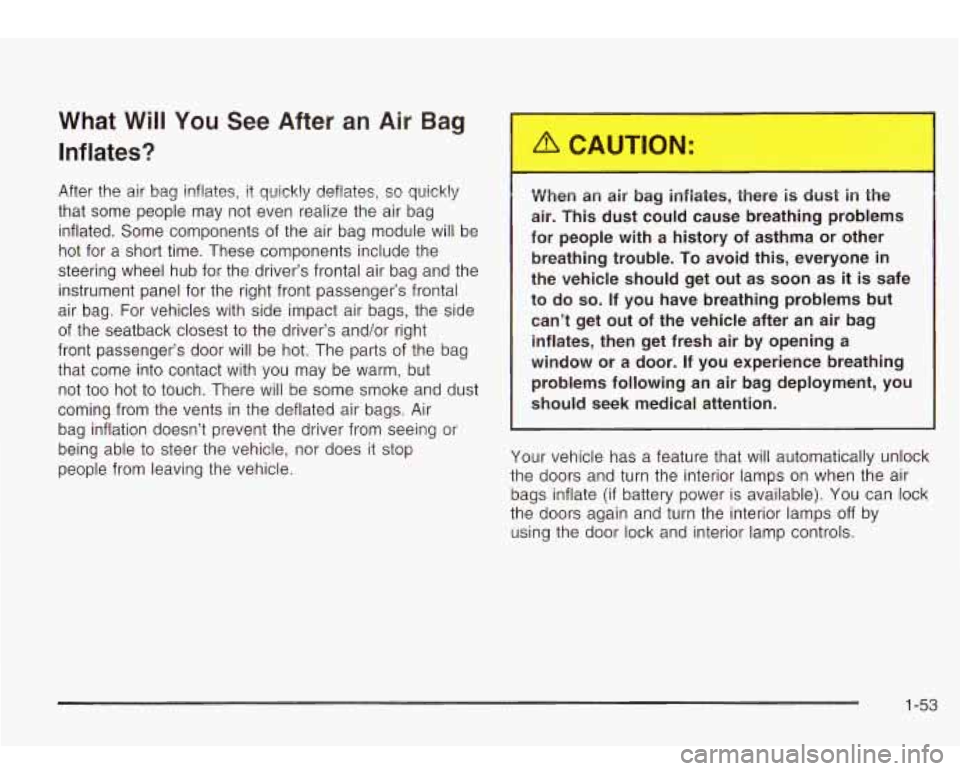 Oldsmobile Bravada 2003  s Workshop Manual What Will You See  After  an  Air Bag 
Inflates? 
After  the  air  bag inflates, it quickly deflates, so quickly 
that  some  people may  not  even  realize  the air  bag 
inflated.  Some  components 