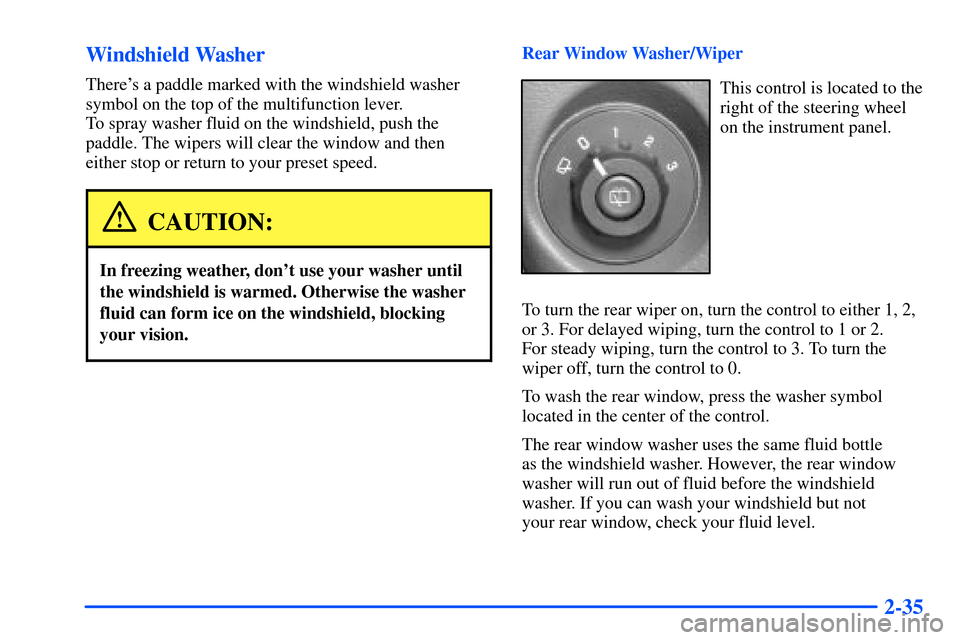 Oldsmobile Bravada 2002  Owners Manuals 2-35 Windshield Washer
Theres a paddle marked with the windshield washer
symbol on the top of the multifunction lever. 
To spray washer fluid on the windshield, push the 
paddle. The wipers will clea