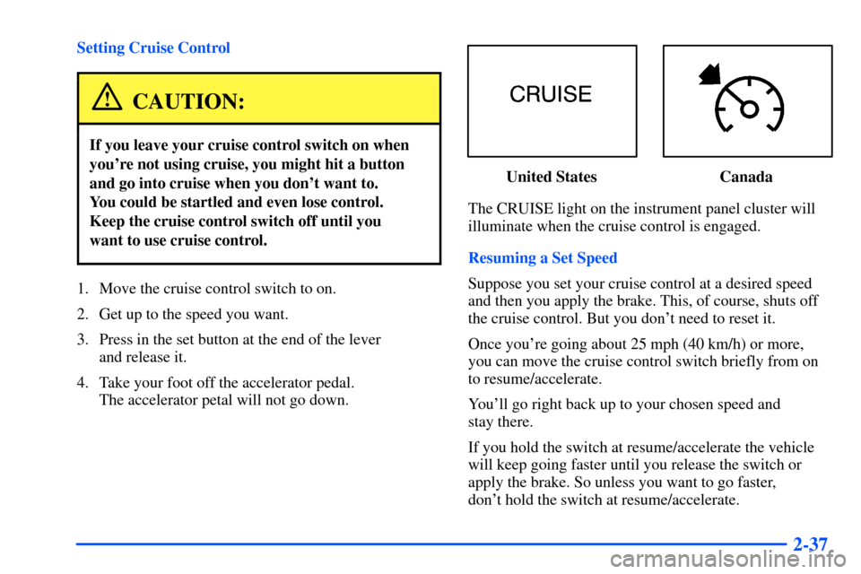 Oldsmobile Bravada 2002  Owners Manuals 2-37
Setting Cruise Control
CAUTION:
If you leave your cruise control switch on when
youre not using cruise, you might hit a button
and go into cruise when you dont want to. 
You could be startled a