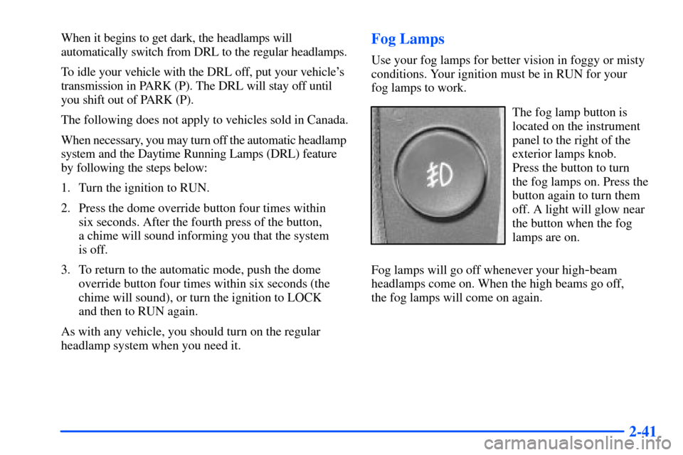 Oldsmobile Bravada 2002  Owners Manuals 2-41
When it begins to get dark, the headlamps will
automatically switch from DRL to the regular headlamps.
To idle your vehicle with the DRL off, put your vehicles
transmission in PARK (P). The DRL 