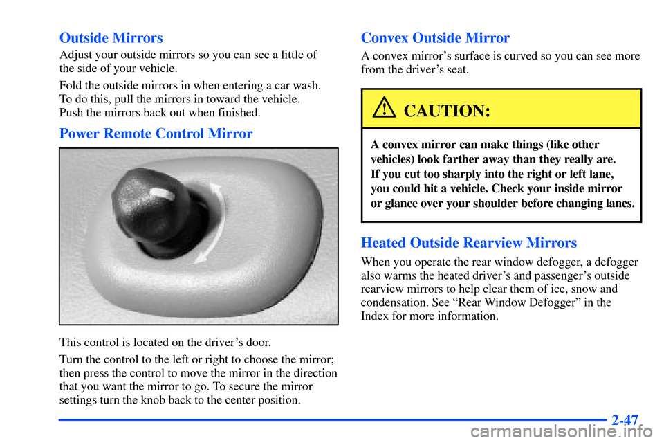 Oldsmobile Bravada 2002  Owners Manuals 2-47 Outside Mirrors
Adjust your outside mirrors so you can see a little of 
the side of your vehicle.
Fold the outside mirrors in when entering a car wash. 
To do this, pull the mirrors in toward the
