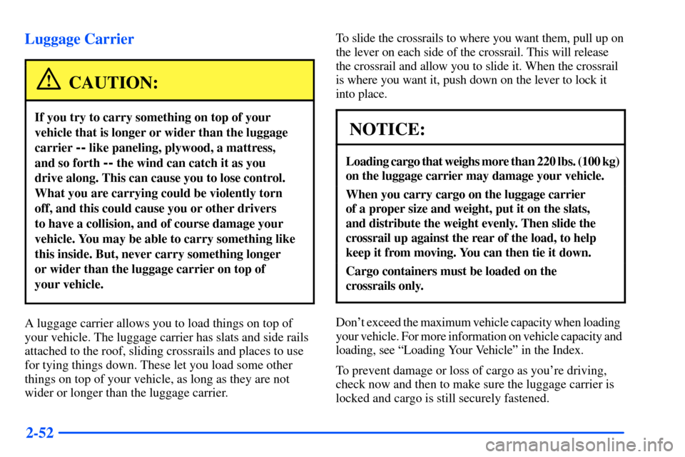 Oldsmobile Bravada 2002 Owners Manuals 2-52 Luggage Carrier
CAUTION:
If you try to carry something on top of your
vehicle that is longer or wider than the luggage
carrier
-- like paneling, plywood, a mattress,
and so forth
-- the wind c Oldsmobile Bravada 2002 Owners Manuals 2-52 Luggage Carrier
CAUTION:
If you try to carry something on top of your
vehicle that is longer or wider than the luggage
carrier
-- like paneling, plywood, a mattress,
and so forth
-- the wind c