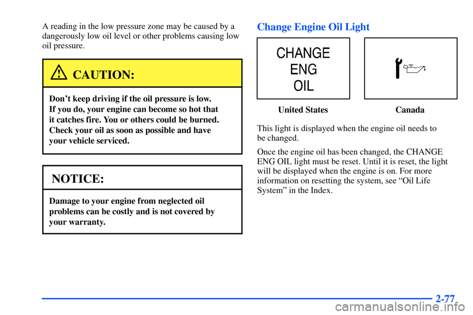 Oldsmobile Bravada 2002  Owners Manuals 2-77
A reading in the low pressure zone may be caused by a
dangerously low oil level or other problems causing low
oil pressure.
CAUTION:
Dont keep driving if the oil pressure is low. 
If you do, you