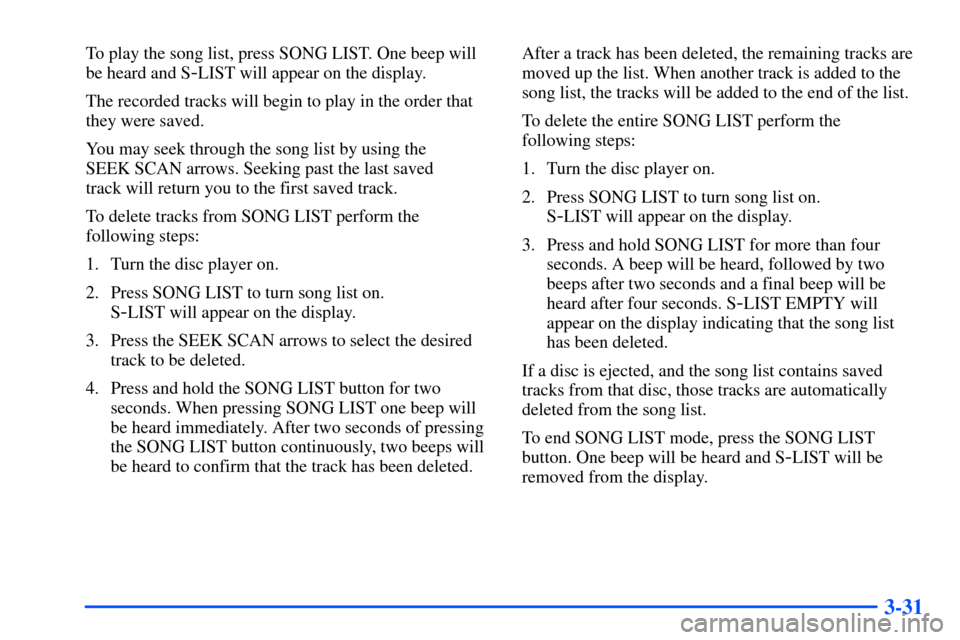 Oldsmobile Bravada 2002  s User Guide 3-31
To play the song list, press SONG LIST. One beep will
be heard and S
-LIST will appear on the display.
The recorded tracks will begin to play in the order that
they were saved.
You may seek throu