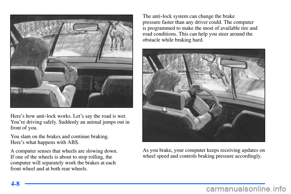 Oldsmobile Bravada 2002  Owners Manuals 4-8
Heres how anti-lock works. Lets say the road is wet.
Youre driving safely. Suddenly an animal jumps out in
front of you.
You slam on the brakes and continue braking. 
Heres what happens with A