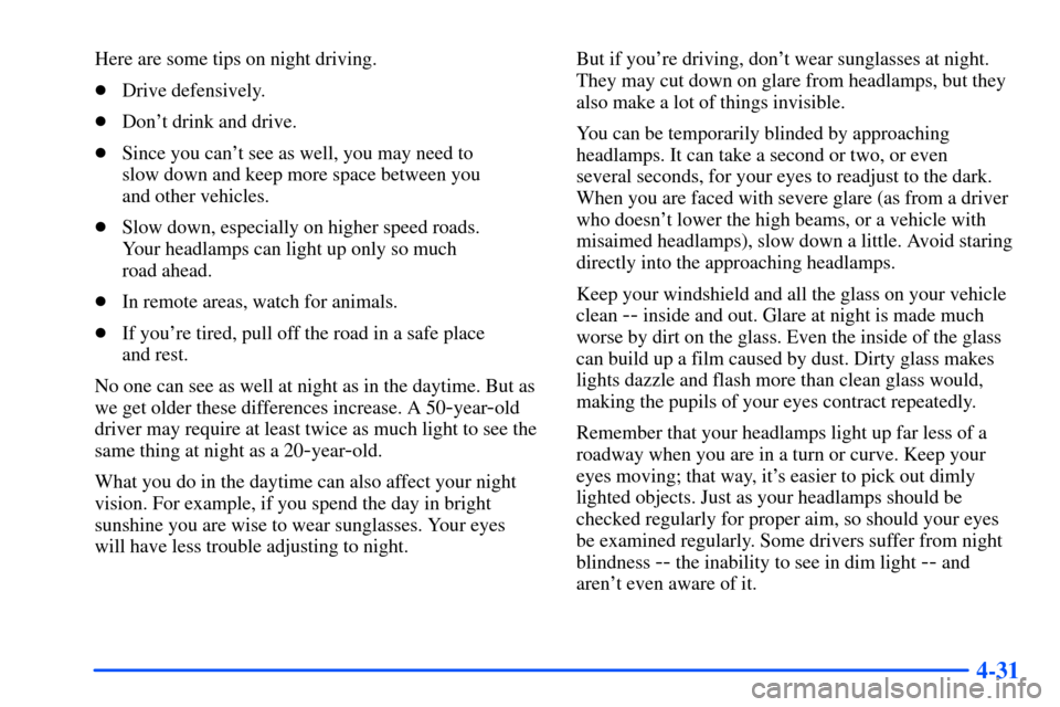 Oldsmobile Bravada 2002  Owners Manuals 4-31
Here are some tips on night driving.
Drive defensively.
Dont drink and drive.
Since you cant see as well, you may need to 
slow down and keep more space between you 
and other vehicles.
Slo