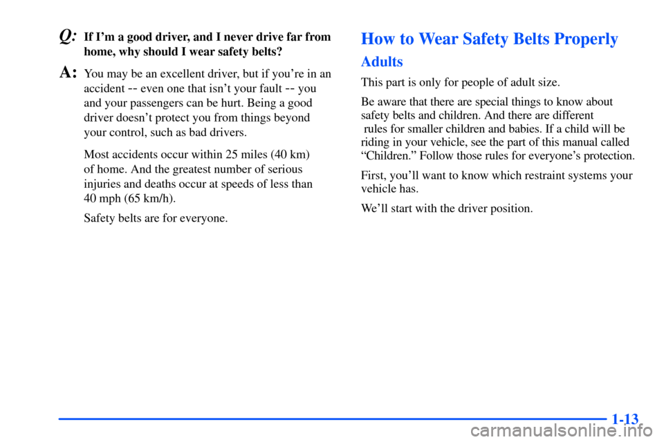 Oldsmobile Bravada 2002  s Owners Guide 1-13
Q:If Im a good driver, and I never drive far from
home, why should I wear safety belts?
A:You may be an excellent driver, but if youre in an
accident 
-- even one that isnt your fault -- you 
