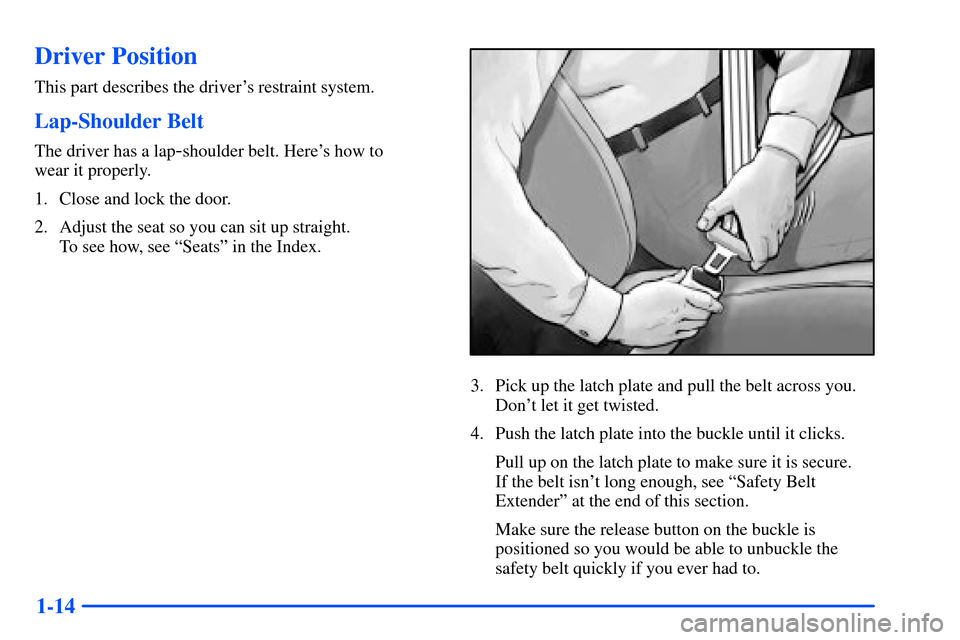 Oldsmobile Bravada 2002  s Owners Guide 1-14
Driver Position
This part describes the drivers restraint system.
Lap-Shoulder Belt
The driver has a lap-shoulder belt. Heres how to 
wear it properly.
1. Close and lock the door.
2. Adjust the