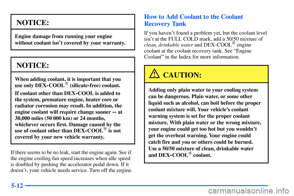 Oldsmobile Bravada 2002  Owners Manuals 5-12
NOTICE:
Engine damage from running your engine
without coolant isnt covered by your warranty.
NOTICE:
When adding coolant, it is important that you 
use only DEX
-COOL (silicate-free) coolant.
