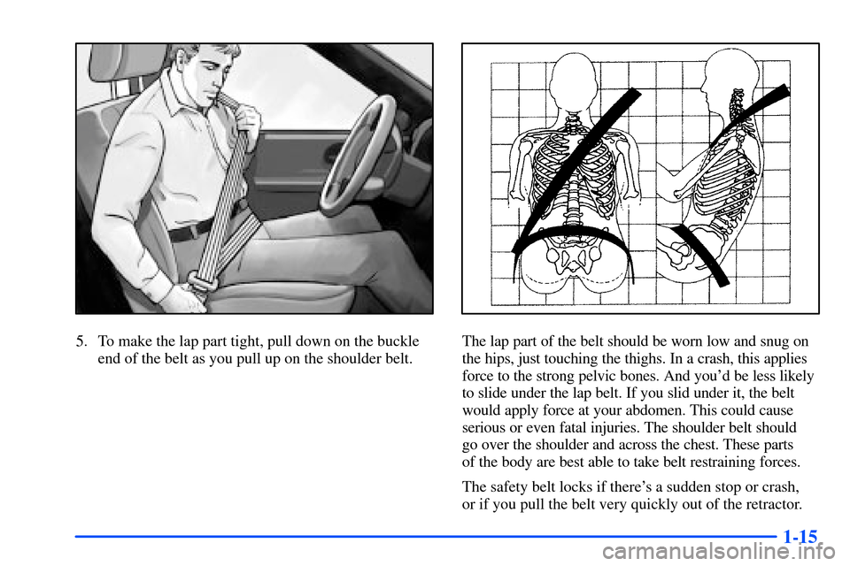 Oldsmobile Bravada 2002  Owners Manuals 1-15
5. To make the lap part tight, pull down on the buckle
end of the belt as you pull up on the shoulder belt.The lap part of the belt should be worn low and snug on
the hips, just touching the thig
