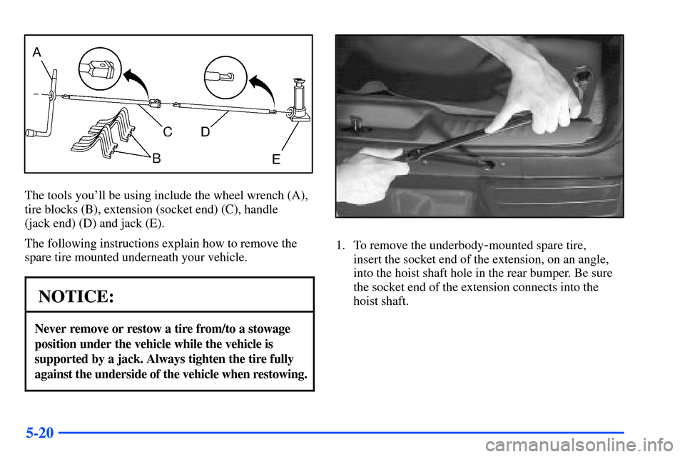 Oldsmobile Bravada 2002  Owners Manuals 5-20
The tools youll be using include the wheel wrench (A),
tire blocks (B), extension (socket end) (C), handle 
(jack end) (D) and jack (E).
The following instructions explain how to remove the
spar