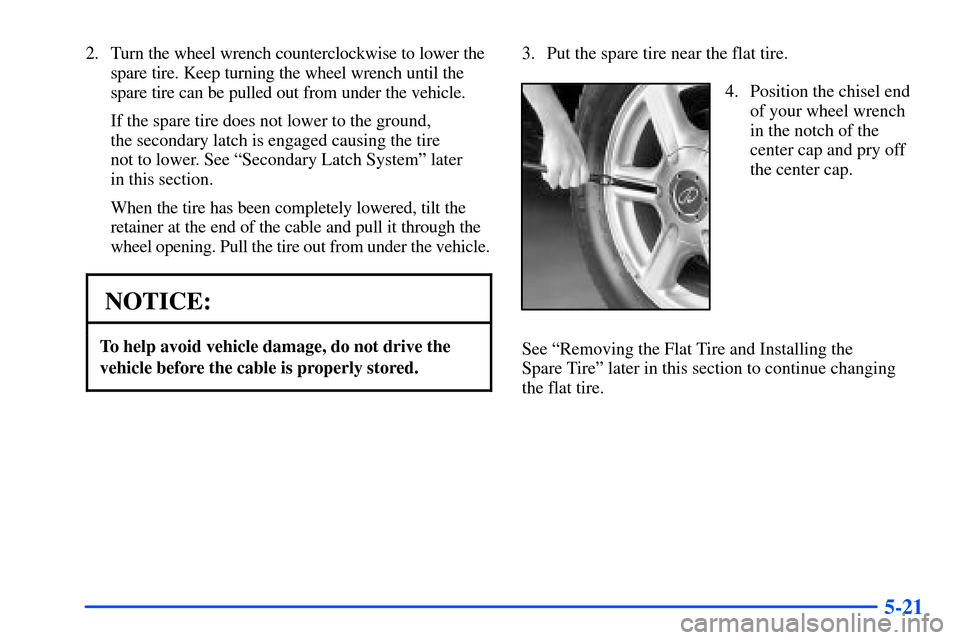 Oldsmobile Bravada 2002  Owners Manuals 5-21
2. Turn the wheel wrench counterclockwise to lower the
spare tire. Keep turning the wheel wrench until the
spare tire can be pulled out from under the vehicle.
If the spare tire does not lower to
