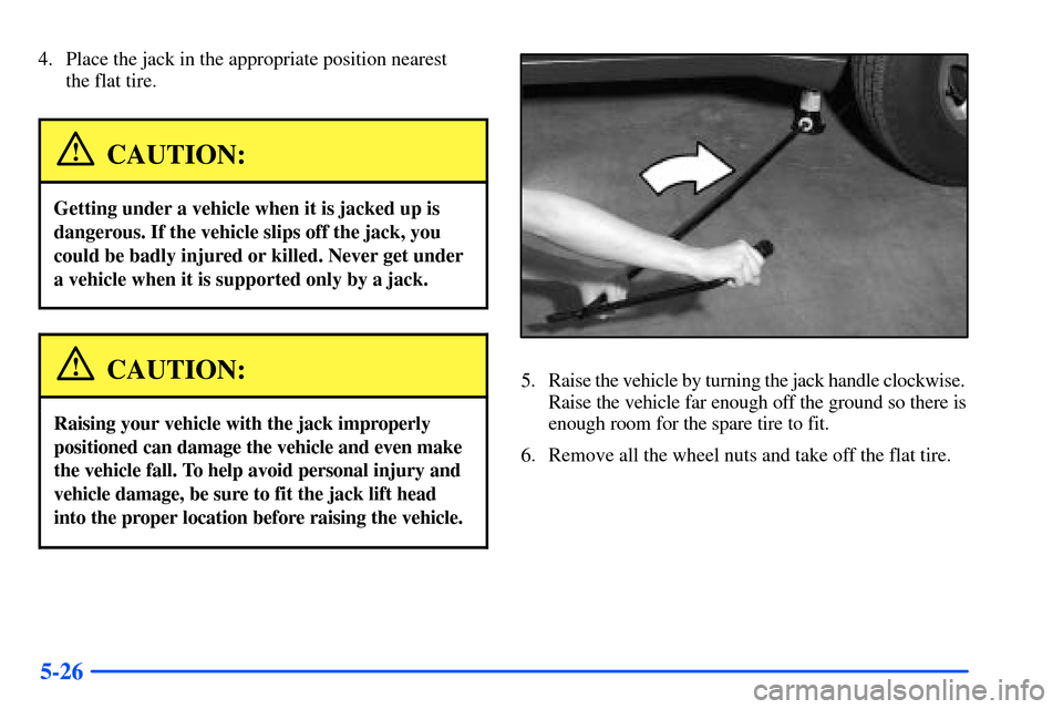 Oldsmobile Bravada 2002  Owners Manuals 5-26
4. Place the jack in the appropriate position nearest 
the flat tire.
CAUTION:
Getting under a vehicle when it is jacked up is
dangerous. If the vehicle slips off the jack, you
could be badly inj