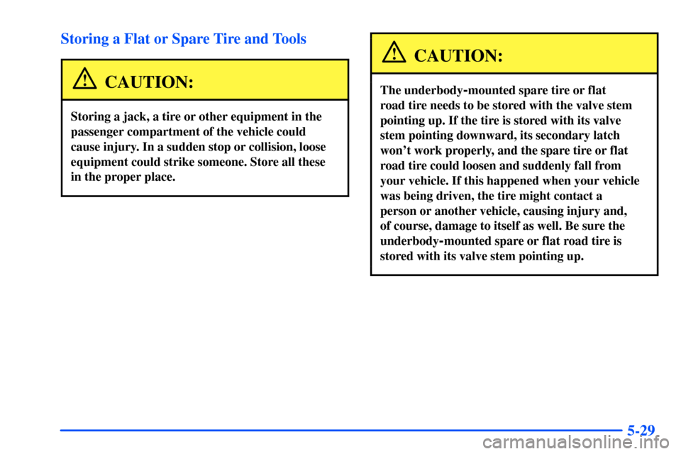 Oldsmobile Bravada 2002  Owners Manuals 5-29 Storing a Flat or Spare Tire and Tools
CAUTION:
Storing a jack, a tire or other equipment in the
passenger compartment of the vehicle could
cause injury. In a sudden stop or collision, loose
equi