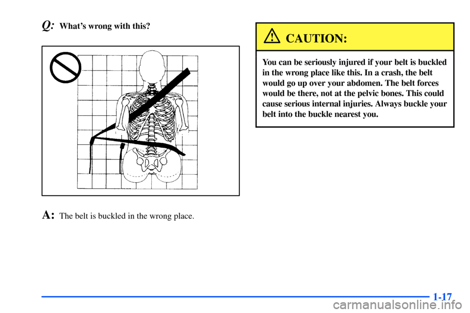 Oldsmobile Bravada 2002  s Owners Guide 1-17
Q:Whats wrong with this?
A:The belt is buckled in the wrong place.
CAUTION:
You can be seriously injured if your belt is buckled
in the wrong place like this. In a crash, the belt
would go up ov