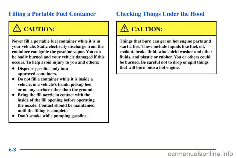 Oldsmobile Bravada 2002  Owners Manuals 6-8
Filling a Portable Fuel Container
CAUTION:
Never fill a portable fuel container while it is in
your vehicle. Static electricity discharge from the
container can ignite the gasoline vapor. You can
