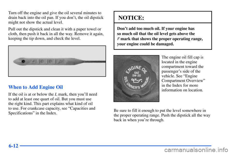 Oldsmobile Bravada 2002  Owners Manuals 6-12
Turn off the engine and give the oil several minutes to
drain back into the oil pan. If you dont, the oil dipstick
might not show the actual level.
Pull out the dipstick and clean it with a pape