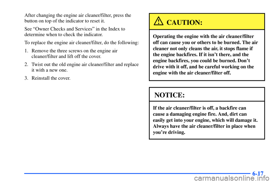 Oldsmobile Bravada 2002  Owners Manuals 6-17
After changing the engine air cleaner/filter, press the
button on top of the indicator to reset it.
See ªOwner Checks and Servicesº in the Index to
determine when to check the indicator.
To rep