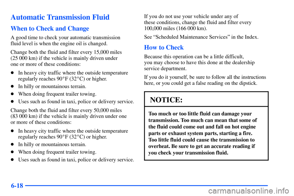 Oldsmobile Bravada 2002  s Owners Guide 6-18
Automatic Transmission Fluid
When to Check and Change
A good time to check your automatic transmission 
fluid level is when the engine oil is changed.
Change both the fluid and filter every 15,00