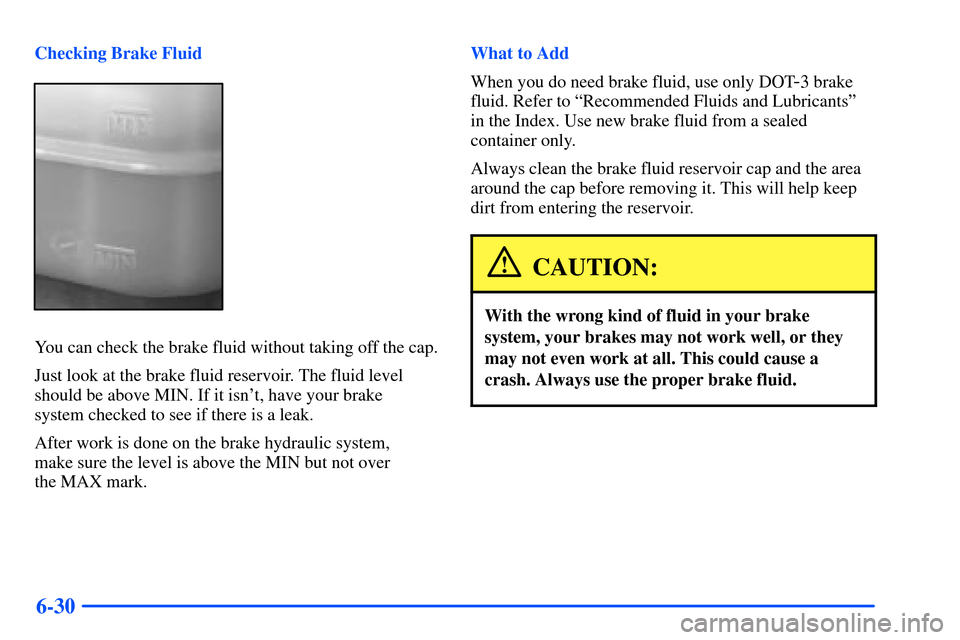 Oldsmobile Bravada 2002  Owners Manuals 6-30
Checking Brake Fluid
You can check the brake fluid without taking off the cap.
Just look at the brake fluid reservoir. The fluid level
should be above MIN. If it isnt, have your brake 
system ch