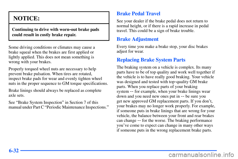 Oldsmobile Bravada 2002  Owners Manuals 6-32
NOTICE:
Continuing to drive with worn-out brake pads
could result in costly brake repair.
Some driving conditions or climates may cause a 
brake squeal when the brakes are first applied or
lightl
