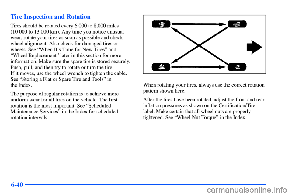 Oldsmobile Bravada 2002  s User Guide 6-40 Tire Inspection and Rotation
Tires should be rotated every 6,000 to 8,000 miles 
(10 000 to 13 000 km). Any time you notice unusual
wear, rotate your tires as soon as possible and check
wheel ali