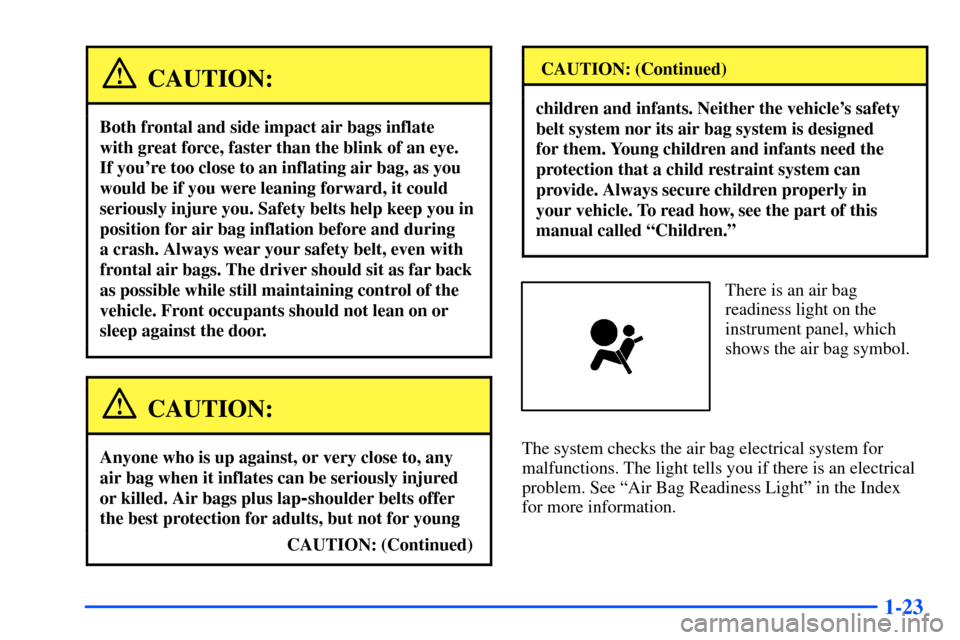 Oldsmobile Bravada 2002  s Owners Guide 1-23
CAUTION:
Both frontal and side impact air bags inflate 
with great force, faster than the blink of an eye. 
If youre too close to an inflating air bag, as you
would be if you were leaning forwar