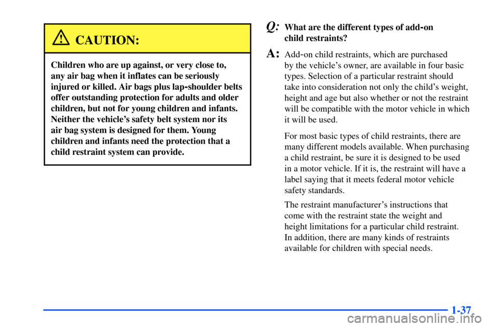 Oldsmobile Bravada 2002  s Service Manual 1-37
CAUTION:
Children who are up against, or very close to, 
any air bag when it inflates can be seriously
injured or killed. Air bags plus lap
-shoulder belts
offer outstanding protection for adults