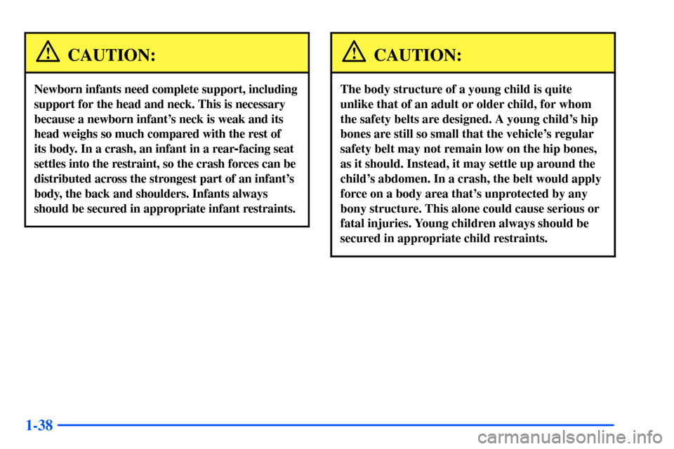 Oldsmobile Bravada 2002 Owners Manuals 1-38
CAUTION:
Newborn infants need complete support, including
support for the head and neck. This is necessary
because a newborn infants neck is weak and its
head weighs so much compared with the re Oldsmobile Bravada 2002 Owners Manuals 1-38
CAUTION:
Newborn infants need complete support, including
support for the head and neck. This is necessary
because a newborn infants neck is weak and its
head weighs so much compared with the re