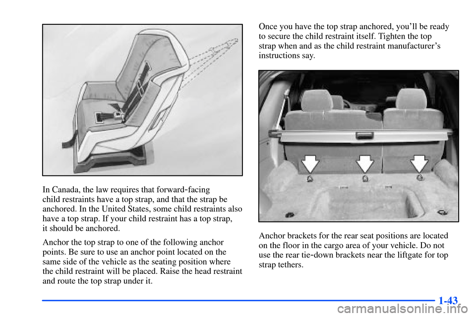 Oldsmobile Bravada 2002  Owners Manuals 1-43
In Canada, the law requires that forward-facing 
child restraints have a top strap, and that the strap be
anchored. In the United States, some child restraints also
have a top strap. If your chil
