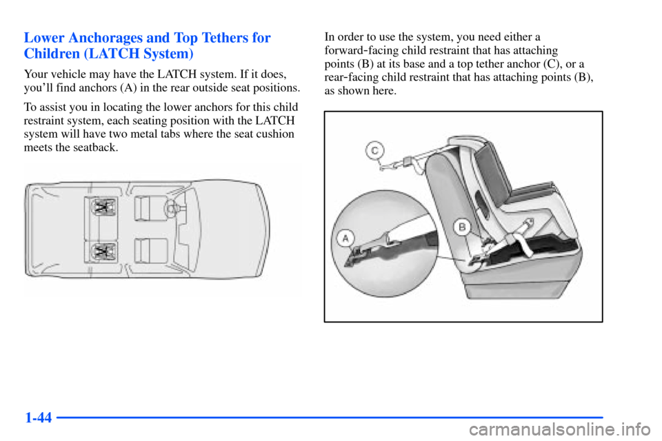 Oldsmobile Bravada 2002 s Workshop Manual 1-44 Lower Anchorages and Top Tethers for
Children (LATCH System)
Your vehicle may have the LATCH system. If it does,
youll find anchors (A) in the rear outside seat positions.
To assist you in locat Oldsmobile Bravada 2002 s Workshop Manual 1-44 Lower Anchorages and Top Tethers for
Children (LATCH System)
Your vehicle may have the LATCH system. If it does,
youll find anchors (A) in the rear outside seat positions.
To assist you in locat