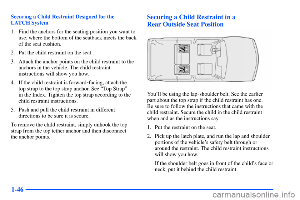 Oldsmobile Bravada 2002  s User Guide 1-46
Securing a Child Restraint Designed for the 
LATCH System
1. Find the anchors for the seating position you want to
use, where the bottom of the seatback meets the back
of the seat cushion.
2. Put