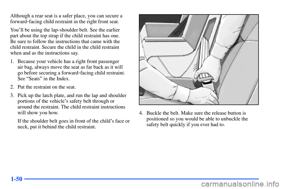 Oldsmobile Bravada 2002  s Repair Manual 1-50
Although a rear seat is a safer place, you can secure a
forward
-facing child restraint in the right front seat.
Youll be using the lap
-shoulder belt. See the earlier 
part about the top strap 