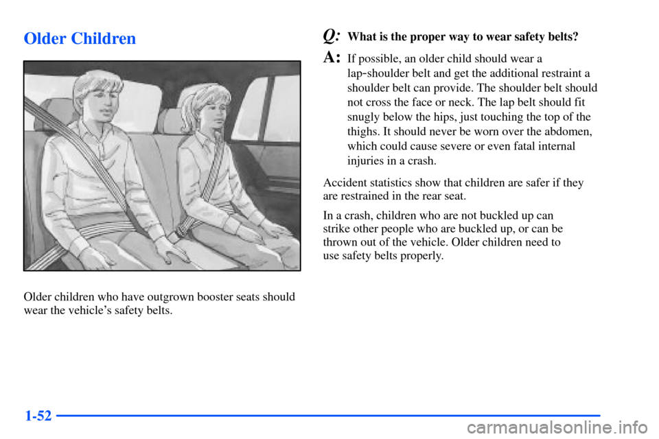 Oldsmobile Bravada 2002  s Repair Manual 1-52
Older Children
Older children who have outgrown booster seats should
wear the vehicles safety belts.
Q:What is the proper way to wear safety belts?
A:If possible, an older child should wear a
la