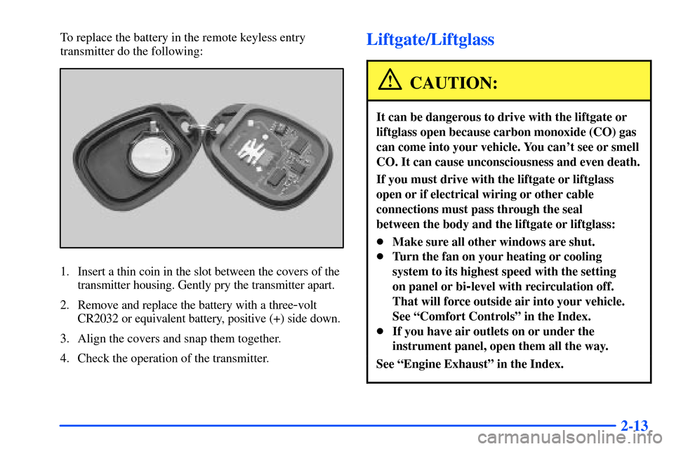 Oldsmobile Bravada 2002  Owners Manuals 2-13
To replace the battery in the remote keyless entry
transmitter do the following:
1. Insert a thin coin in the slot between the covers of the
transmitter housing. Gently pry the transmitter apart.