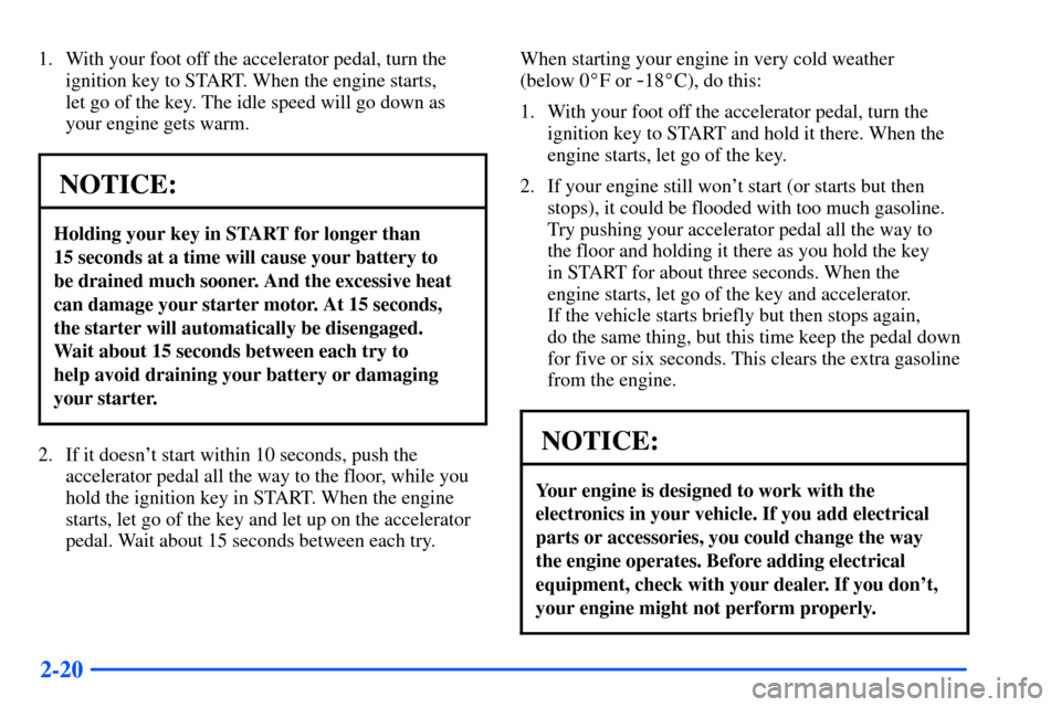 Oldsmobile Bravada 2002  s Manual Online 2-20
1. With your foot off the accelerator pedal, turn the
ignition key to START. When the engine starts, 
let go of the key. The idle speed will go down as
your engine gets warm.
NOTICE:
Holding your