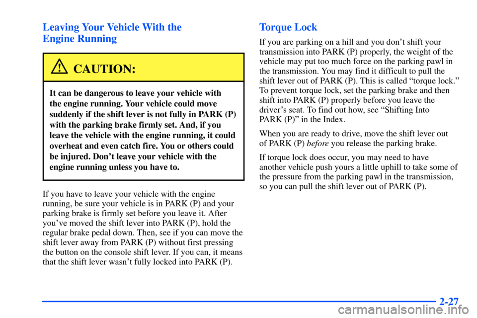 Oldsmobile Bravada 2002  Owners Manuals 2-27 Leaving Your Vehicle With the 
Engine Running
CAUTION:
It can be dangerous to leave your vehicle with 
the engine running. Your vehicle could move
suddenly if the shift lever is not fully in PARK