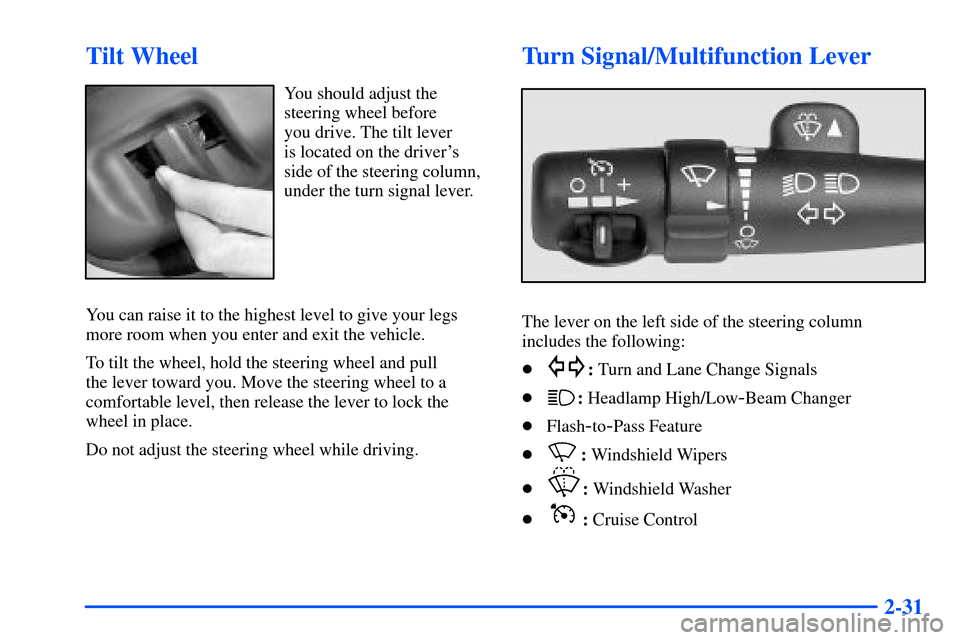 Oldsmobile Bravada 2002  Owners Manuals 2-31
Tilt Wheel
You should adjust the
steering wheel before 
you drive. The tilt lever 
is located on the drivers
side of the steering column,
under the turn signal lever.
You can raise it to the hig