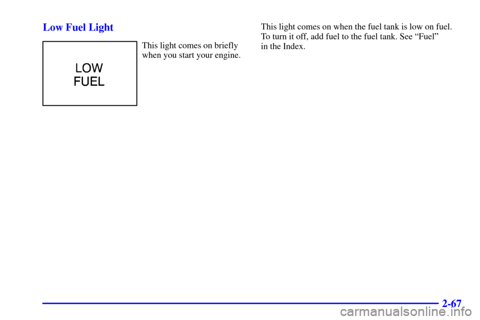 Oldsmobile Bravada 2000  s Owners Guide 2-67 Low Fuel Light
This light comes on briefly
when you start your engine.This light comes on when the fuel tank is low on fuel.
To turn it off, add fuel to the fuel tank. See ªFuelº 
in the Index.