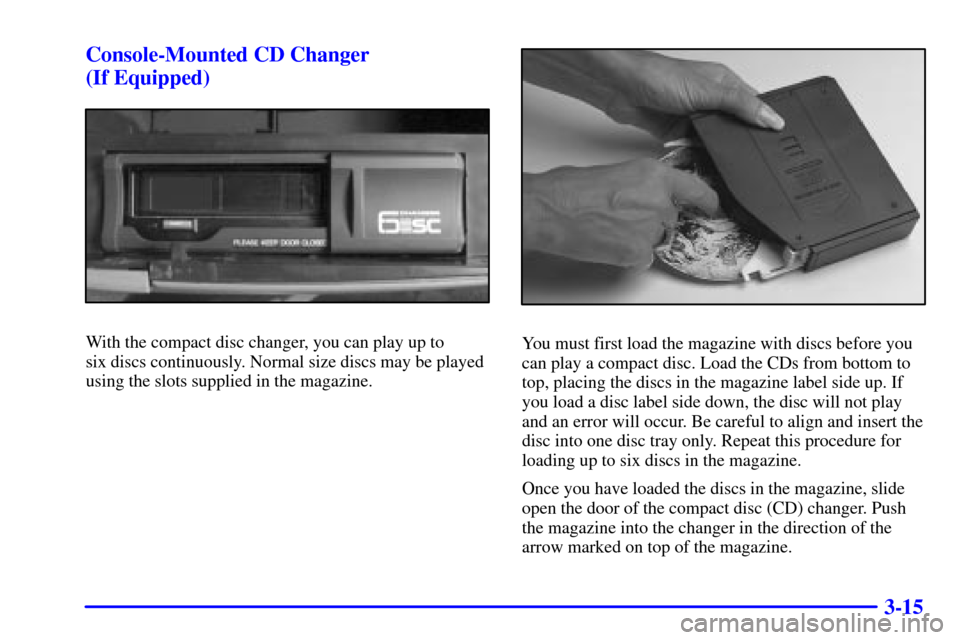 Oldsmobile Bravada 2000  Owners Manuals 3-15 Console-Mounted CD Changer 
(If Equipped)
With the compact disc changer, you can play up to 
six discs continuously. Normal size discs may be played
using the slots supplied in the magazine.You m
