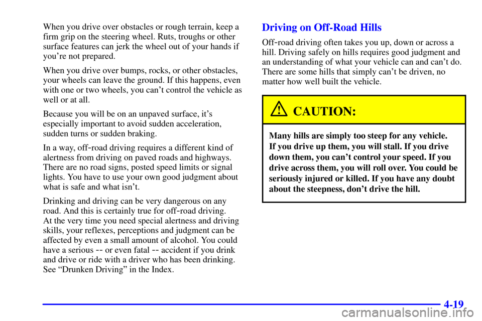 Oldsmobile Bravada 2000  Owners Manuals 4-19
When you drive over obstacles or rough terrain, keep a
firm grip on the steering wheel. Ruts, troughs or other
surface features can jerk the wheel out of your hands if
youre not prepared.
When y