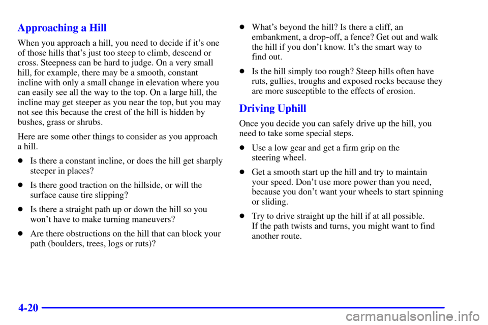 Oldsmobile Bravada 2000  Owners Manuals 4-20 Approaching a Hill
When you approach a hill, you need to decide if its one
of those hills thats just too steep to climb, descend or
cross. Steepness can be hard to judge. On a very small
hill, 