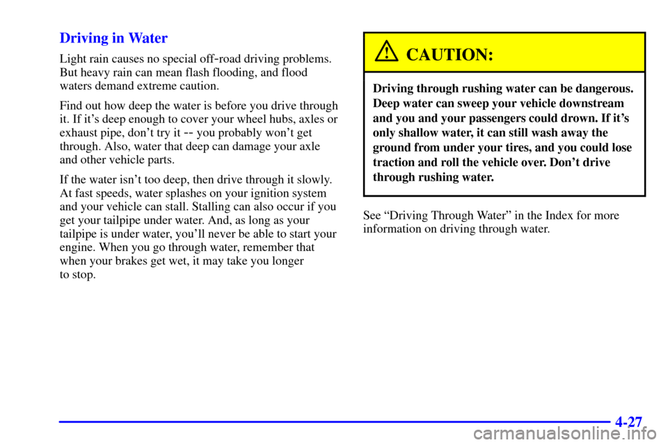 Oldsmobile Bravada 2000  s Service Manual 4-27 Driving in Water
Light rain causes no special off-road driving problems.
But heavy rain can mean flash flooding, and flood
waters demand extreme caution.
Find out how deep the water is before you