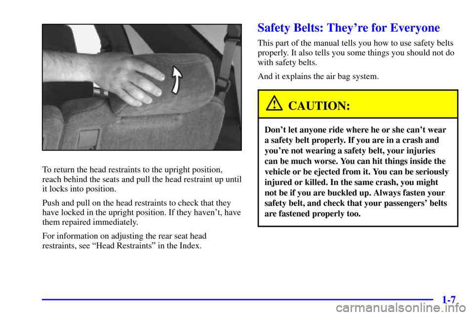 Oldsmobile Bravada 2000  s User Guide 1-7
To return the head restraints to the upright position,
reach behind the seats and pull the head restraint up until
it locks into position.
Push and pull on the head restraints to check that they
h