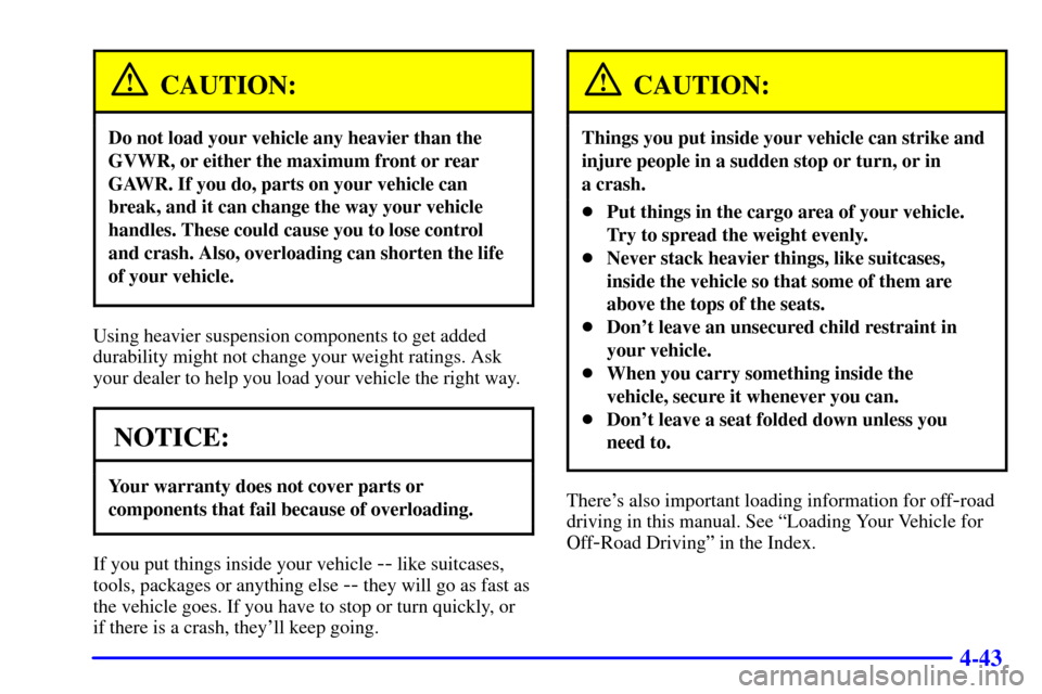 Oldsmobile Bravada 2000 Owners Manuals 4-43
CAUTION:
Do not load your vehicle any heavier than the
GVWR, or either the maximum front or rear
GAWR. If you do, parts on your vehicle can
break, and it can change the way your vehicle
handles. Oldsmobile Bravada 2000 Owners Manuals 4-43
CAUTION:
Do not load your vehicle any heavier than the
GVWR, or either the maximum front or rear
GAWR. If you do, parts on your vehicle can
break, and it can change the way your vehicle
handles.