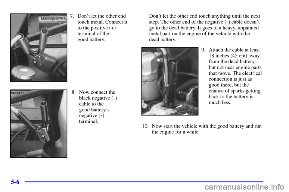 Oldsmobile Bravada 2000  Owners Manuals 5-6
7. Dont let the other end
touch metal. Connect it
to the positive (+)
terminal of the 
good battery.
8. Now connect the
black negative (
-)
cable to the 
good batterys
negative (
-)
terminal.Don