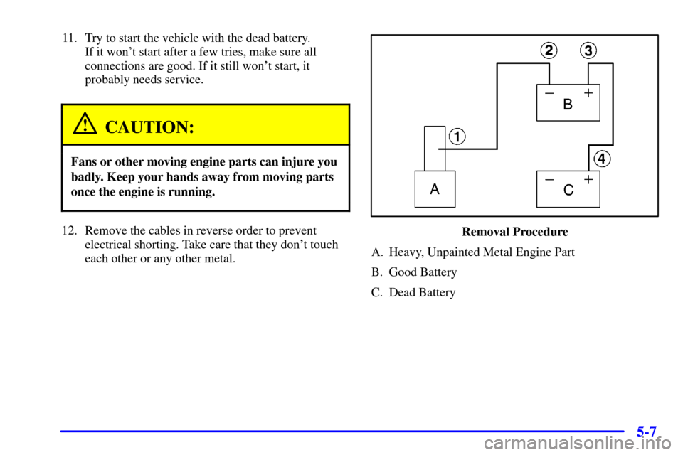 Oldsmobile Bravada 2000  Owners Manuals 5-7
11. Try to start the vehicle with the dead battery. 
If it wont start after a few tries, make sure all
connections are good. If it still wont start, it
probably needs service.
CAUTION:
Fans or o