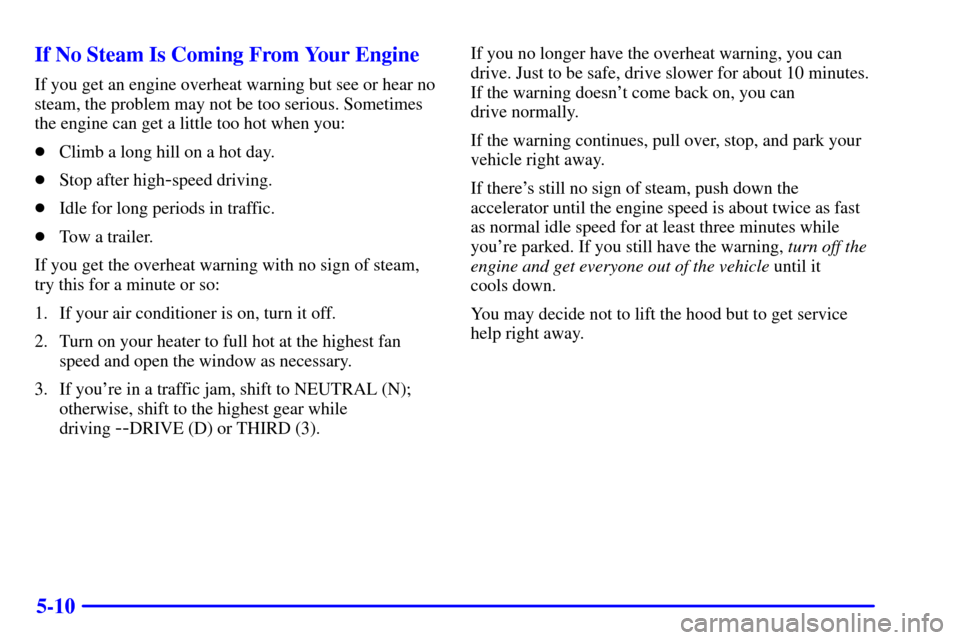 Oldsmobile Bravada 2000  Owners Manuals 5-10 If No Steam Is Coming From Your Engine
If you get an engine overheat warning but see or hear no
steam, the problem may not be too serious. Sometimes
the engine can get a little too hot when you:
