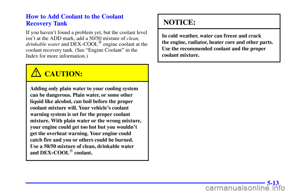 Oldsmobile Bravada 2000  Owners Manuals 5-13 How to Add Coolant to the Coolant
Recovery Tank
If you havent found a problem yet, but the coolant level
isnt at the ADD mark, add a 50/50 mixture of clean,
drinkable water and DEX
-COOL engin